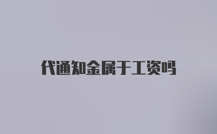 代通知金属于工资吗