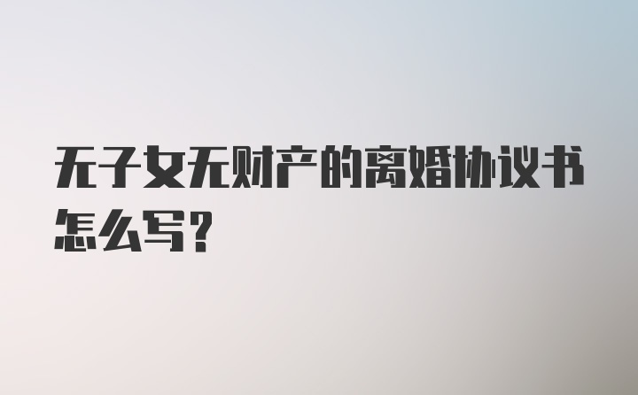 无子女无财产的离婚协议书怎么写？