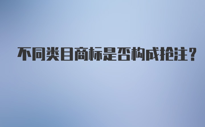 不同类目商标是否构成抢注？