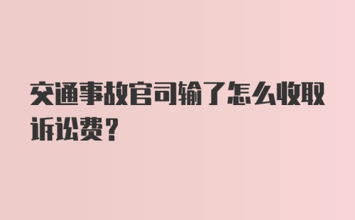 交通事故官司输了怎么收取诉讼费？