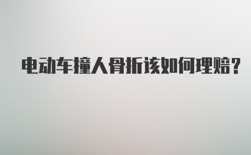 电动车撞人骨折该如何理赔？