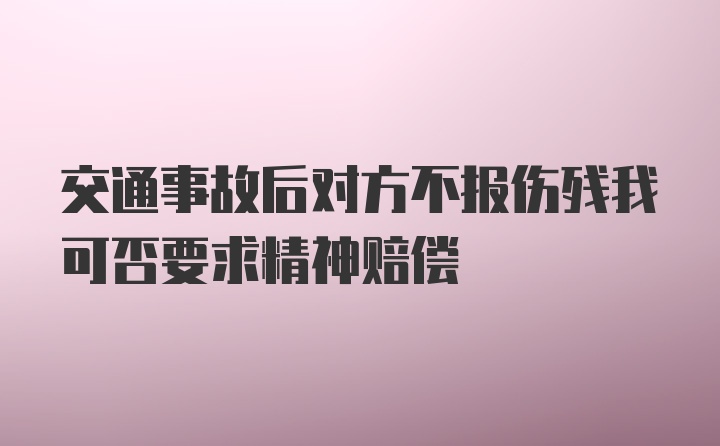 交通事故后对方不报伤残我可否要求精神赔偿