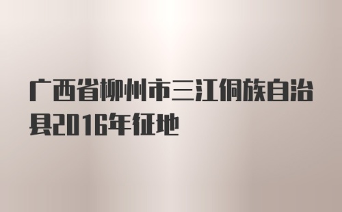 广西省柳州市三江侗族自治县2016年征地