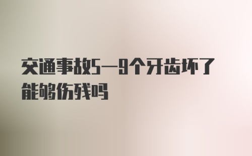 交通事故5一9个牙齿坏了能够伤残吗