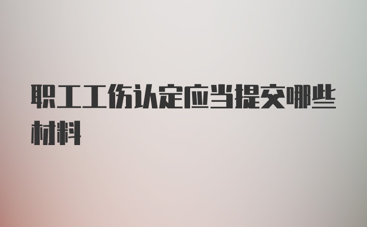 职工工伤认定应当提交哪些材料