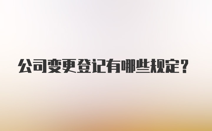 公司变更登记有哪些规定？