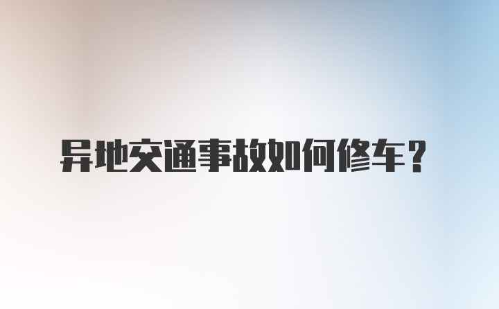 异地交通事故如何修车？