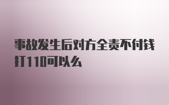 事故发生后对方全责不付钱打110可以么