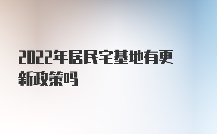 2022年居民宅基地有更新政策吗