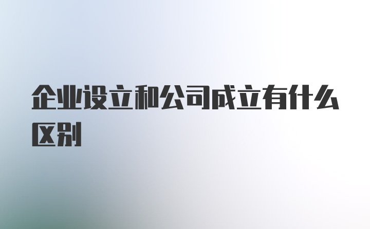 企业设立和公司成立有什么区别