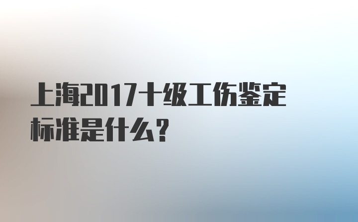 上海2017十级工伤鉴定标准是什么？