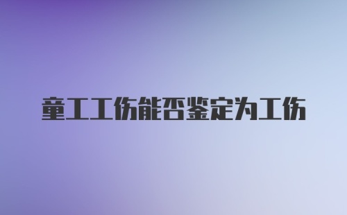 童工工伤能否鉴定为工伤