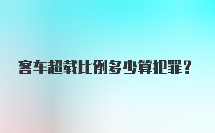 客车超载比例多少算犯罪？