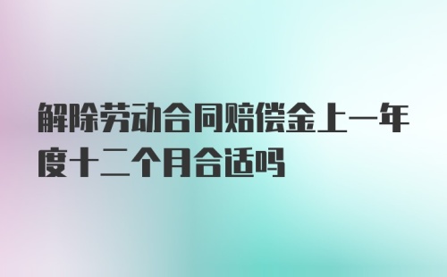 解除劳动合同赔偿金上一年度十二个月合适吗