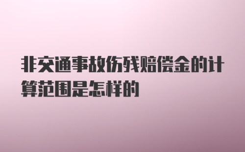 非交通事故伤残赔偿金的计算范围是怎样的