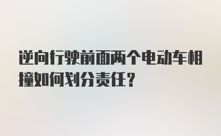 逆向行驶前面两个电动车相撞如何划分责任？