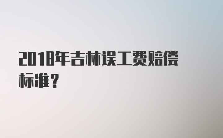 2018年吉林误工费赔偿标准？