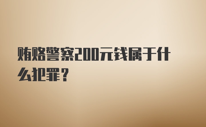 贿赂警察200元钱属于什么犯罪？