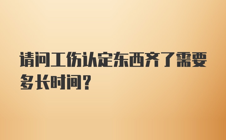 请问工伤认定东西齐了需要多长时间?