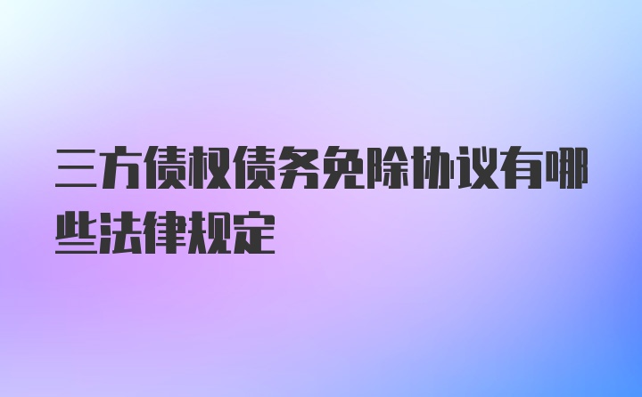 三方债权债务免除协议有哪些法律规定