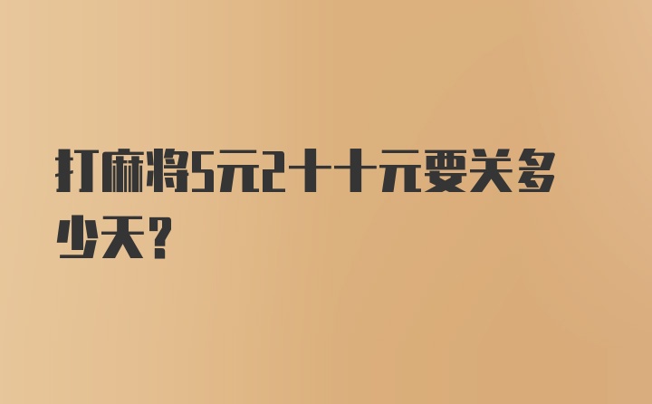 打麻将5元2十十元要关多少天？