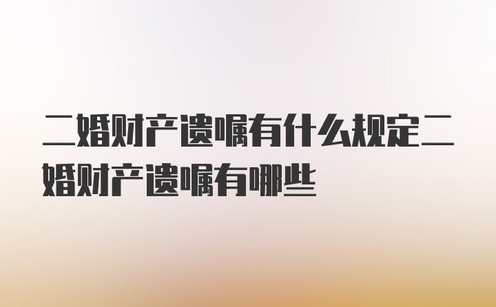 二婚财产遗嘱有什么规定二婚财产遗嘱有哪些