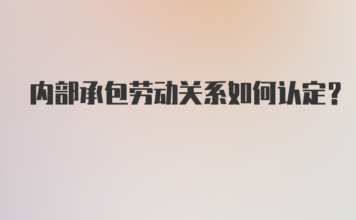 内部承包劳动关系如何认定？