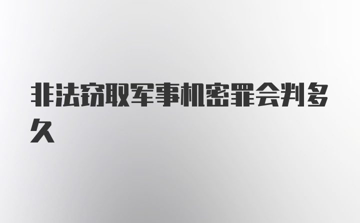 非法窃取军事机密罪会判多久