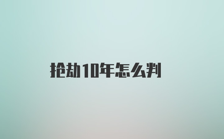 抢劫10年怎么判