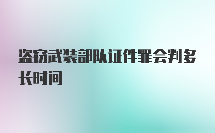 盗窃武装部队证件罪会判多长时间