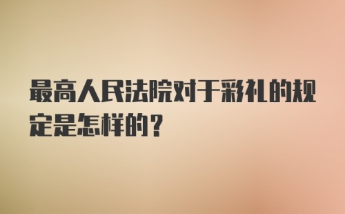 最高人民法院对于彩礼的规定是怎样的？