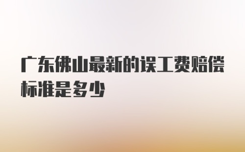 广东佛山最新的误工费赔偿标准是多少