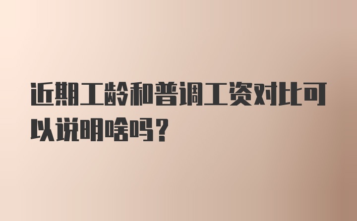 近期工龄和普调工资对比可以说明啥吗？