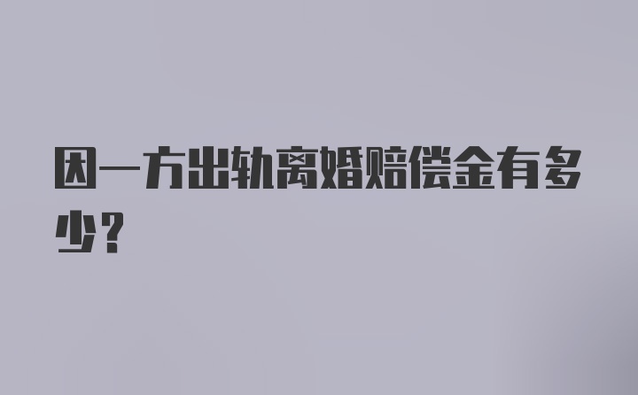 因一方出轨离婚赔偿金有多少？