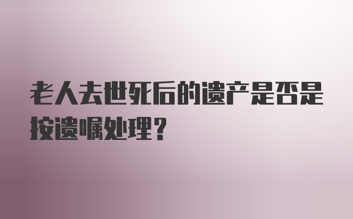 老人去世死后的遗产是否是按遗嘱处理？