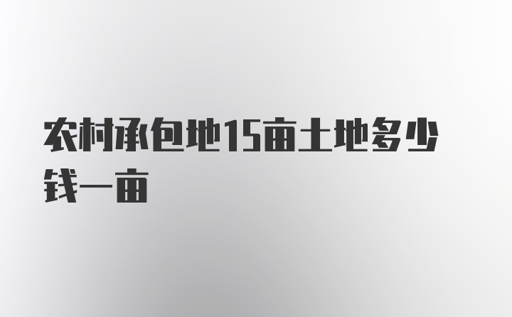 农村承包地15亩土地多少钱一亩