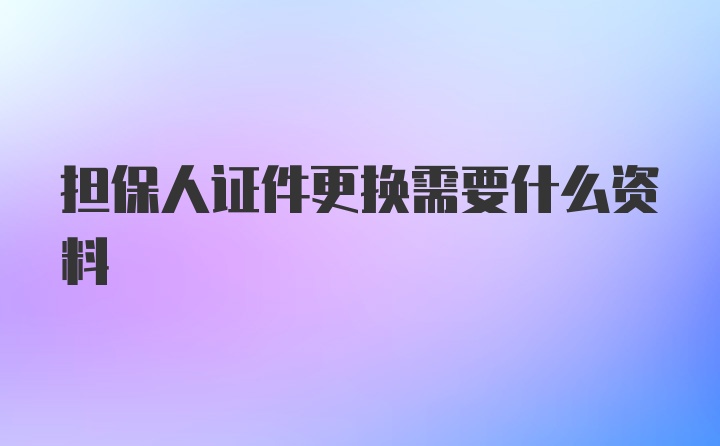 担保人证件更换需要什么资料