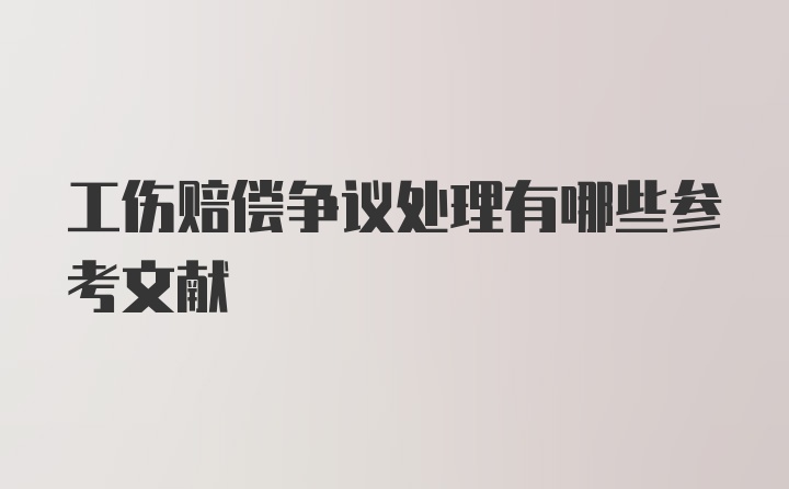 工伤赔偿争议处理有哪些参考文献