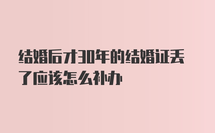 结婚后才30年的结婚证丢了应该怎么补办