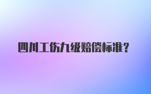 四川工伤九级赔偿标准？