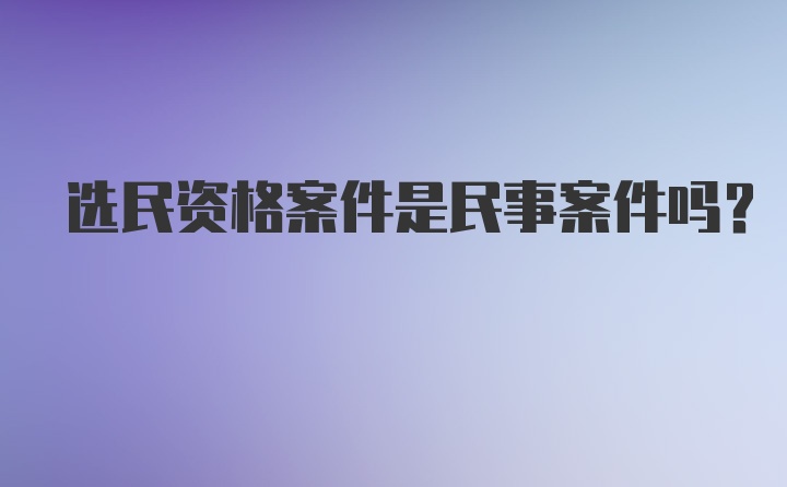 选民资格案件是民事案件吗？