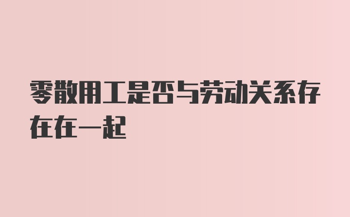 零散用工是否与劳动关系存在在一起