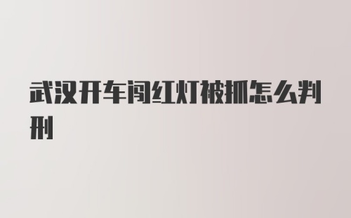 武汉开车闯红灯被抓怎么判刑