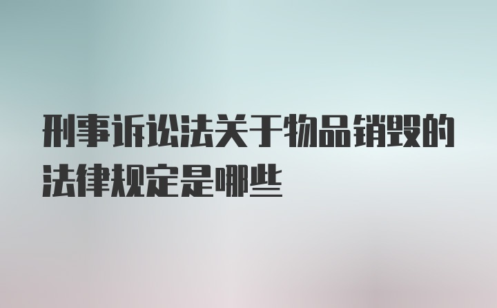 刑事诉讼法关于物品销毁的法律规定是哪些