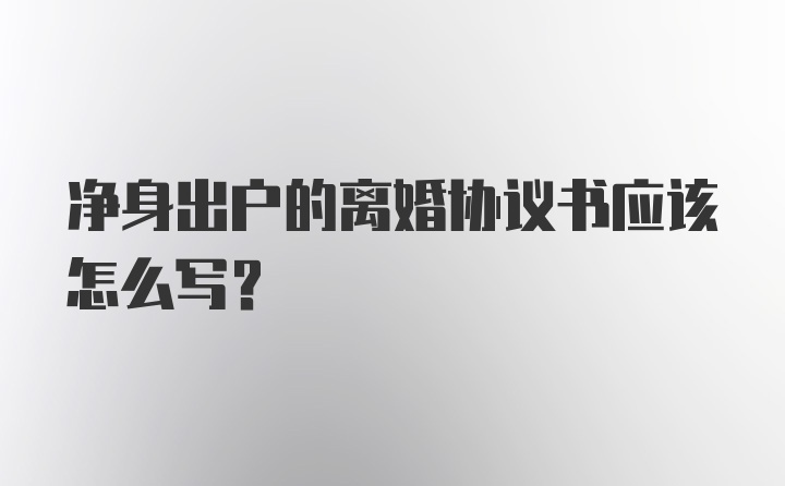 净身出户的离婚协议书应该怎么写？