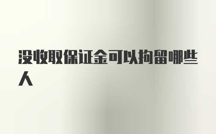 没收取保证金可以拘留哪些人