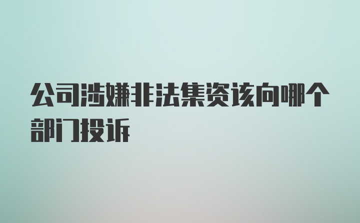 公司涉嫌非法集资该向哪个部门投诉