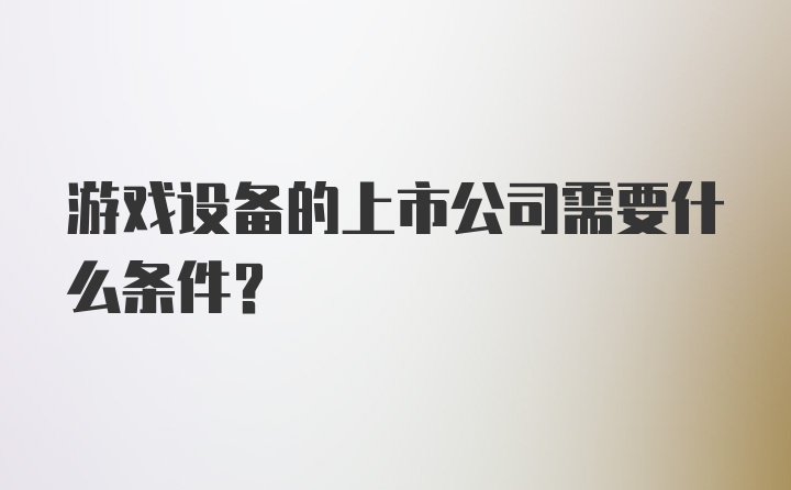 游戏设备的上市公司需要什么条件？