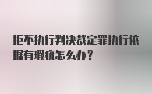 拒不执行判决裁定罪执行依据有瑕疵怎么办?