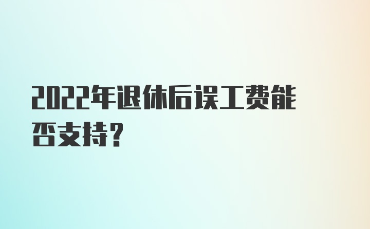 2022年退休后误工费能否支持？